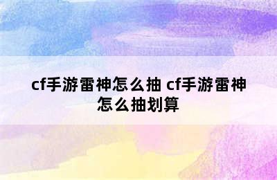 cf手游雷神怎么抽 cf手游雷神怎么抽划算